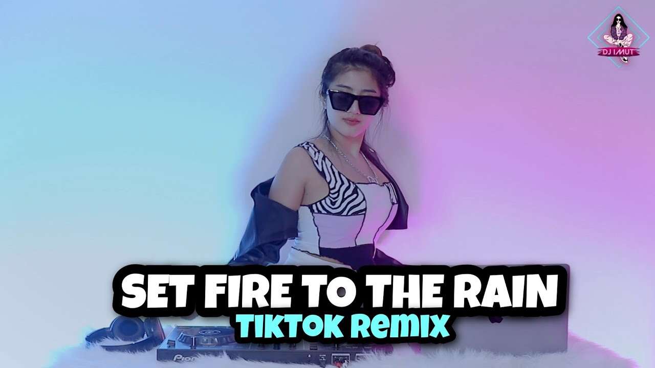 Tik Tok Remix Terbaru – SET FIRE TO THE RAIN (DJ Cewek Cantik Sexy Imut Youtube)